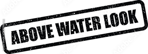 Textured rectangular stamp featuring the words ABOVE WATER LOOK with an authentic grunge style for external perception