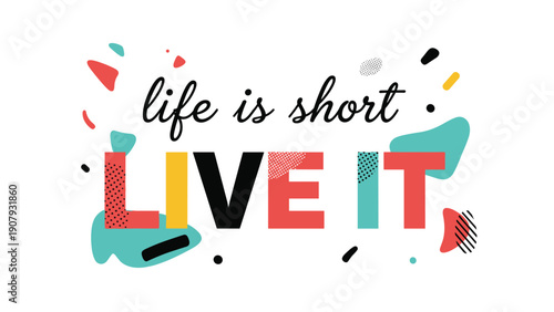 Life is short live it motivational message with bold colorful letters and abstract shapes on a white background for an inspiring poster.