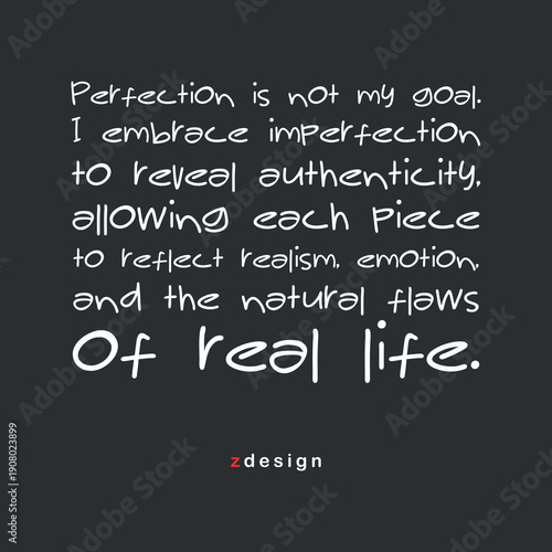 Perfection is not my goal. I embrace imperfection to reveal authenticity, allowing each piece to reflect realism, emotion, and the natural flaws of real life QUOTE