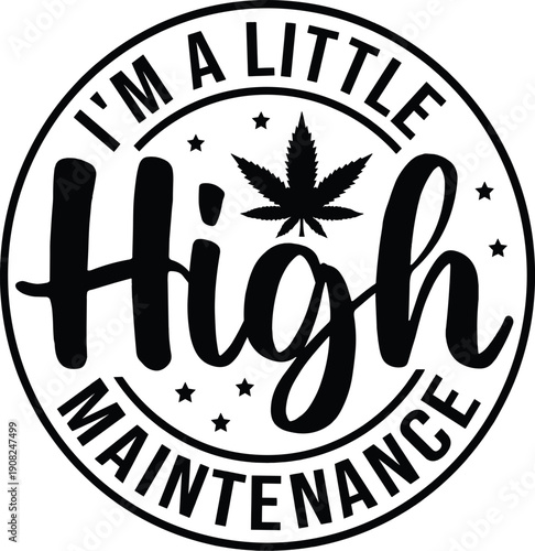 I'm A Little High Maintenance svg, Stoner svg, Cannabis svg, Weed Quotes svg, Marijuana svg, Smoking svg, Smoke Weed svg