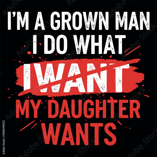 I’m A Grown Man I Do What I Want My Daughter Wants