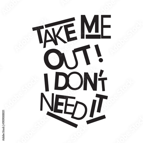 Take Me Out I Don't Need It. Abstract jagged typography quote vector illustration