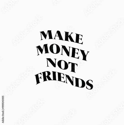 Black and white graphic design featuring the bold motivational slogan make money not friends displayed in an arched quirky typeface against a plain white background offering a strong statement.