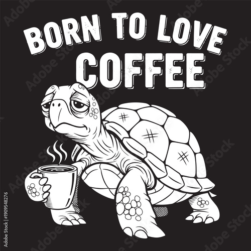 Funny tortoise drinking coffee Born To Love Coffee