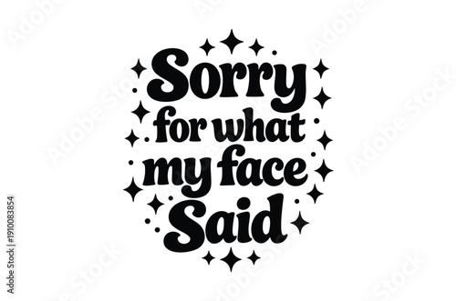 A black and white typographic design displaying the phrase sorry for what my face said