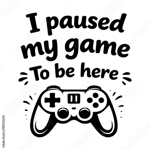 Funny Sarcastic Sassy Tshirt Graphic Design Vector. i paused my game to be here