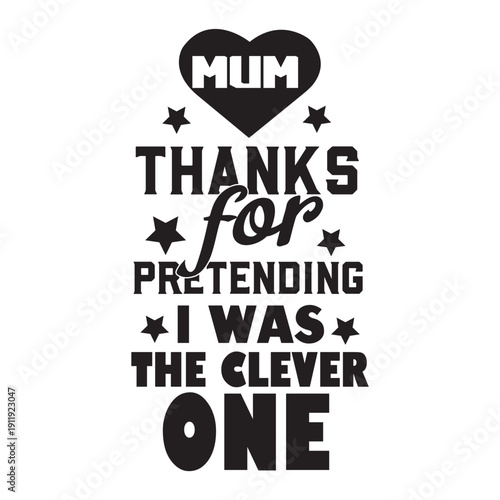 mum thanks for pretending i was the clever one