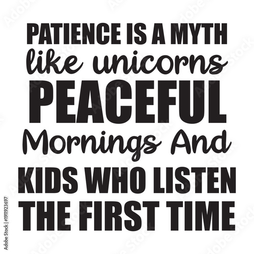 patience is a myth like unicorns peaceful morning and kids who listen the first time
