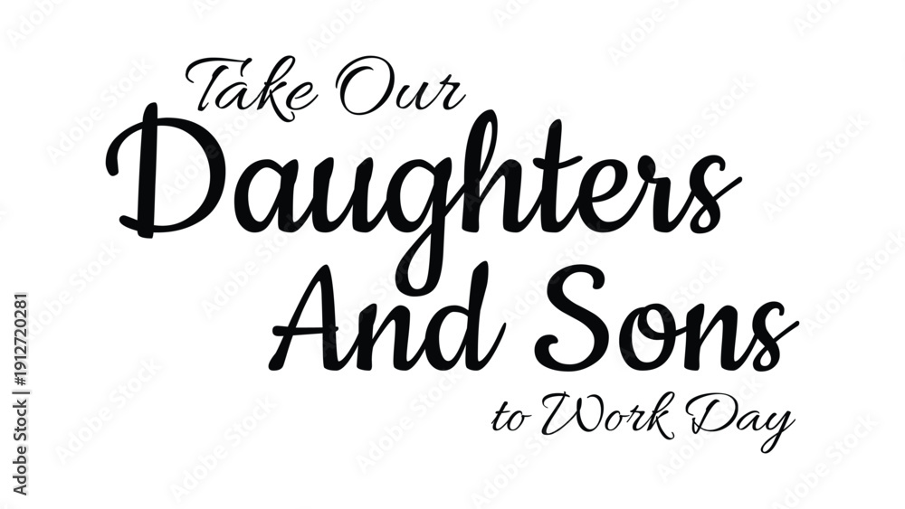 Fototapeta premium Take Our Daughters And Sons To Work Day typography design with elegant black script lettering isolated on white background for career awareness event banner