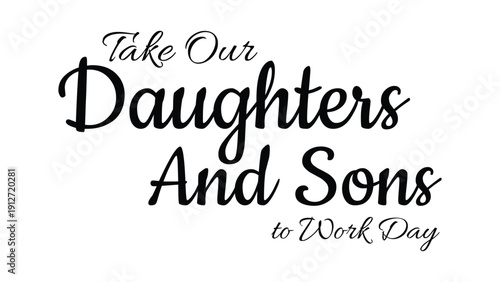 Take Our Daughters And Sons To Work Day typography design with elegant black script lettering isolated on white background for career awareness event banner