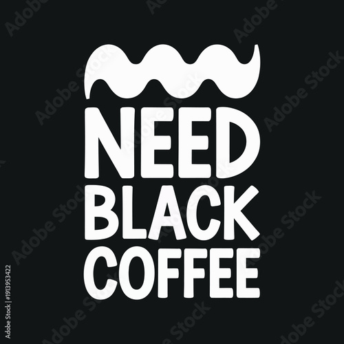 Need black coffee, bold typography design for coffee enthusiasts and morning rituals