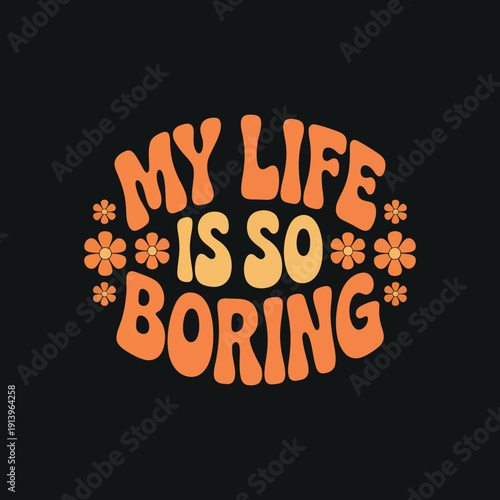 My life is so boring groovy text with flowers and black background