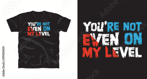 You re not even on my level, bold typography t-shirt design