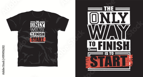 The only way to finish is to start modern typography for tshirt and poster design