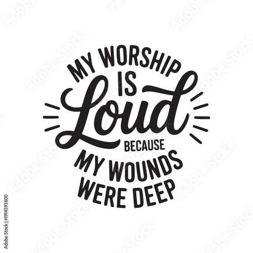 My Worship Is Loud Because My Wounds Were Deep. Vector Design Isolated on White Background