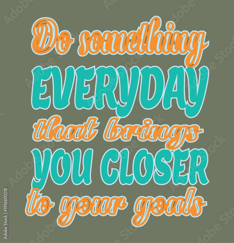 Do something everyday that brings you closer to your goals