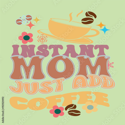 INSTANT MOM JUST ADD COFFEE- MAMA MOM MOTHERS DAY T SHIRT DESIGN