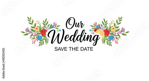Our Wedding, Save the Date typography surrounded by a beautiful and colorful floral arrangement with leaves and flowers.
