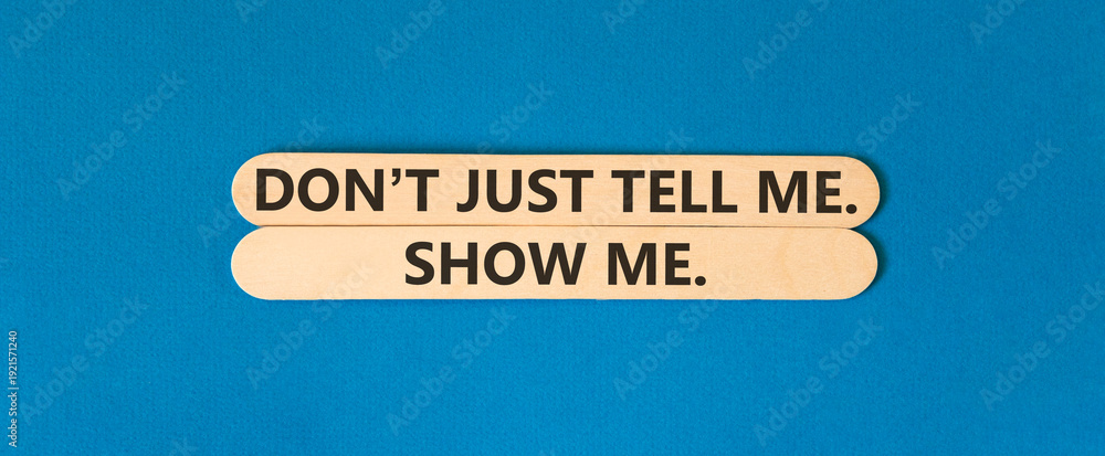 Fototapeta premium Tell or show symbol. Concept words Do not just tell me, show me beautiful wooden sticks. Beautiful blue background. Business tell or show concept. Copy space.