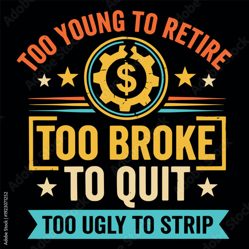 TOO YOUNG TO RETIRE TOO BROKE TO QUIT TOO UGLY TO STRIP Funny Quote Typography