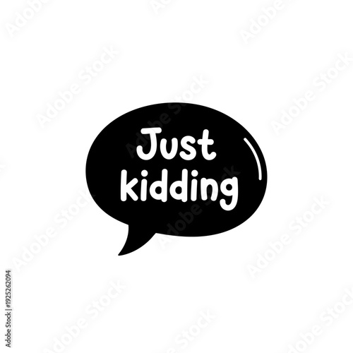 Black speech bubble with white text saying Just kidding.