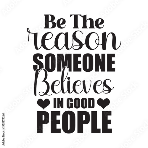 be the reason someone believes in good people