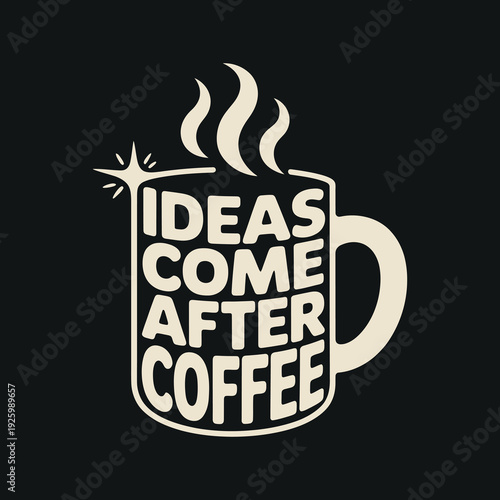 Ideas come after coffee. creative inspiration, hot coffee drink, morning espresso, coffee cup vector design