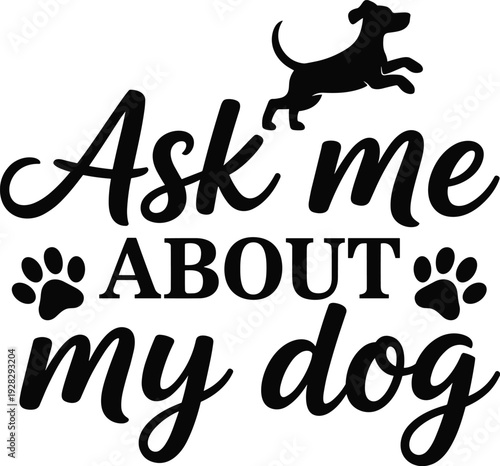 Black silhouette of a jumping dog above the text Ask me about my dog, with paw prints on either side, a playful declaration of canine affection