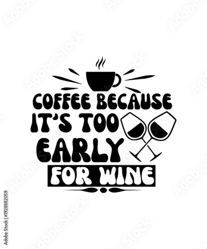 COFFEE BECAUSE ITS TOO EARLY FOR WINE svg