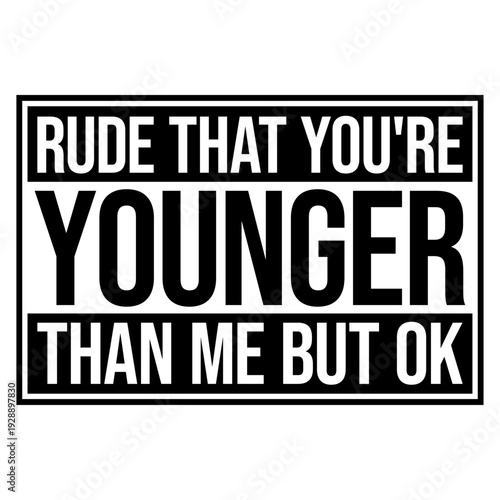 Rude that you're younger than me but ok. Sarcastic birthday saying for friends who just got younger. Perfect for anyone who needs to express mock outrage at aging with humor and relatable wit.