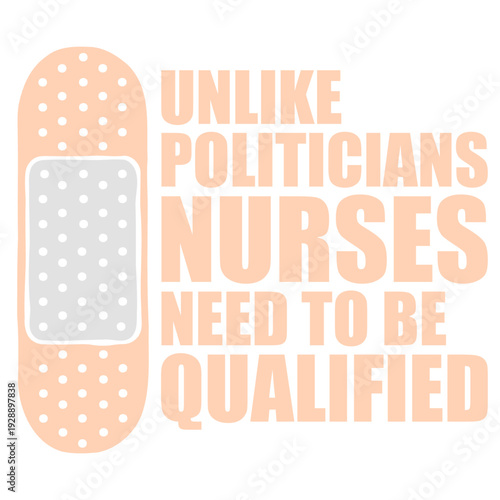 Unlike Politicians Nurses Need To Be Qualified. Nurse saying for those who believe healthcare deserves real standards. Perfect gift for nurses, medical staff, and anyone tired of unqualified leaders.