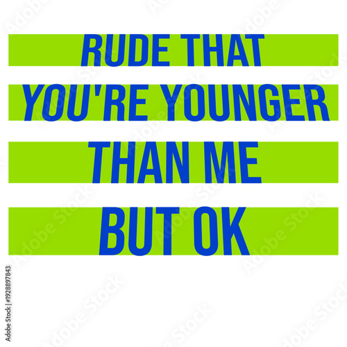 Rude that you're younger than me but ok. Sarcastic birthday saying for friends who just got younger. Perfect for anyone who needs to express mock outrage at aging with humor and relatable wit.