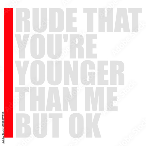 Rude that you're younger than me but ok. Sarcastic birthday saying for friends who just got younger. Perfect for anyone who needs to express mock outrage at aging with humor and relatable wit.