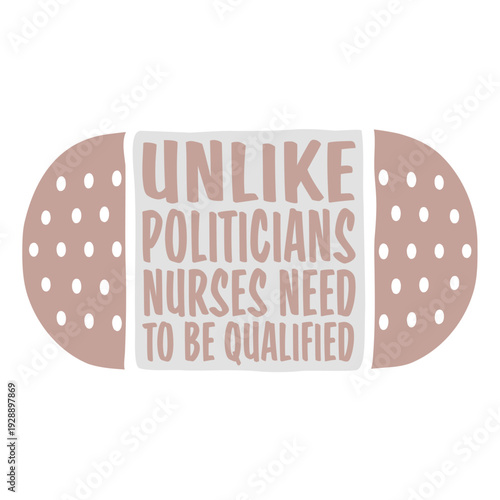 Unlike Politicians Nurses Need To Be Qualified. Nurse saying for those who believe healthcare deserves real standards. Perfect gift for nurses, medical staff, and anyone tired of unqualified leaders.