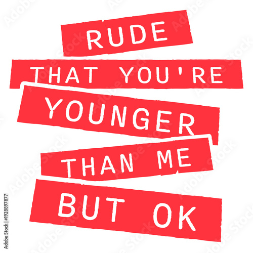 Rude that you're younger than me but ok. Sarcastic birthday saying for friends who just got younger. Perfect for anyone who needs to express mock outrage at aging with humor and relatable wit.