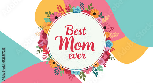 Colorful floral frame with the text best mom ever in the center decorated with pink yellow and orange flowers for mothers day celebration.