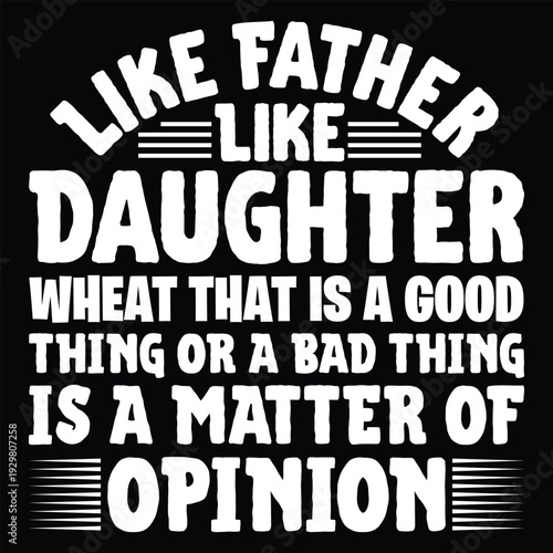 Like Father Like Daughter Wheat That Is A Good Thing Or A Bad Thing Is A Matter Of Opinion T Shirt Design
