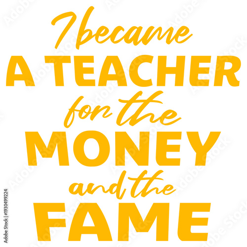 I became a teacher for the money and the fame – Funny teacher saying for those who know the real deal. The perfect ironic gift for educators with humor.