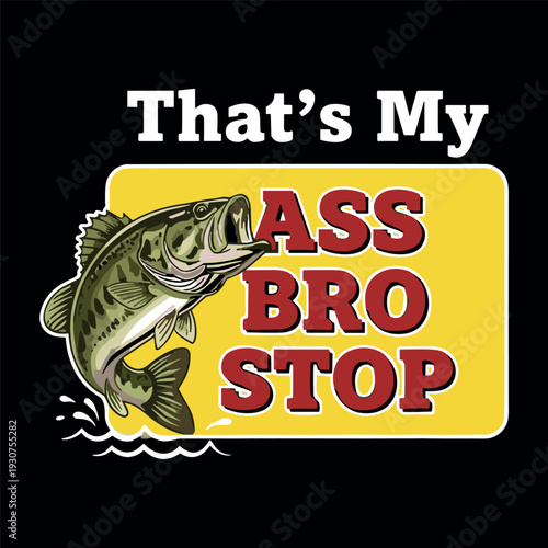Thats My Ass Bro Stop Funny Fishing Bass Fisherman Joke