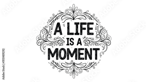 Inspirational quote 'A life is a moment' in a rugged font, framed by an intricate, hand-drawn black and white floral ornament.