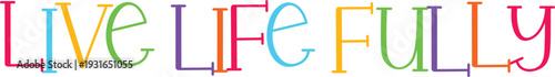 Live life fully inspiring phrase with bright colorful letters on transparent background isolated