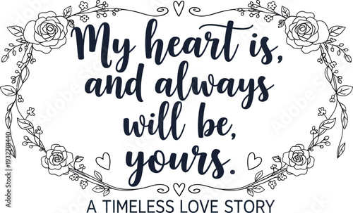 Dark blue handwritten text My heart is and always will be yours with floral border and hearts script