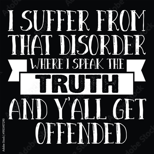 I Suffer From That Disorder Where I Speak The Truth And Y'all Get Offended t shirt design