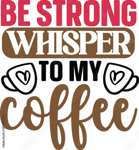 Be Strong I Whispered To My Coffee- Coffee t- shirt design, Handmade calligraphy vector illustration for Cutting Machine, Silhouette Cameo, Cricut Vector illustration Template, Isolated on white backg