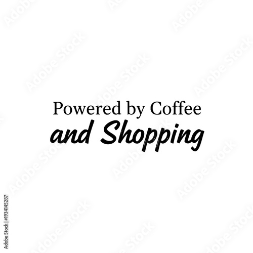Powered by coffee and shopping slogan. Typography lettering quote. Graphic design for print and apparel. Vector illustration isolated on white background.