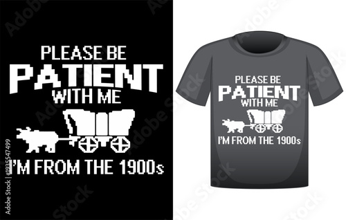 Funny vintage humor t-shirt design featuring the quote "Please Be Patient With Me I'm From The 1900s" with old buggy carriage illustration, retro typography style humorous graphic tee for nostalgic hu