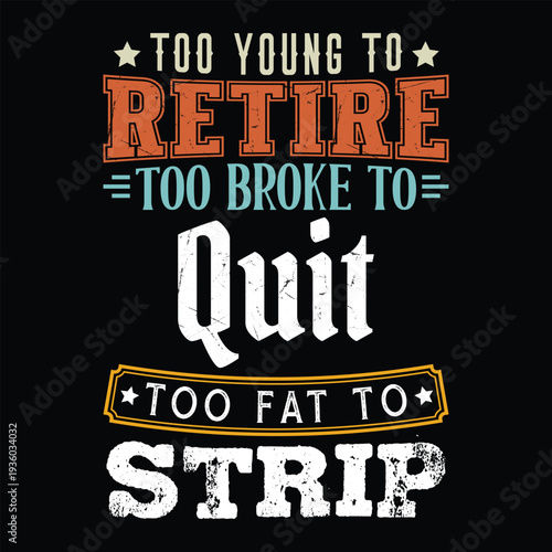 Too Young to Retire Too Broke to Quit Too Fat to Strip