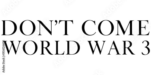 Don't Come World War 3 black text typography with subtle drop shadow on white background, anti-war message, global peace protest graphic, bold minimalist political statement for activism and peace.