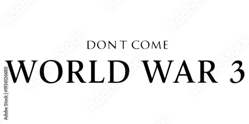 Don't Come World War 3 black text typography with subtle drop shadow on white background, anti-war message, global peace protest graphic, bold minimalist political statement for activism and peace.