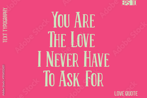 You Are The Love I Never Have To Ask For    -Romantic Love Phrase Stylish Bold Cursive Typography Lettering Text Design